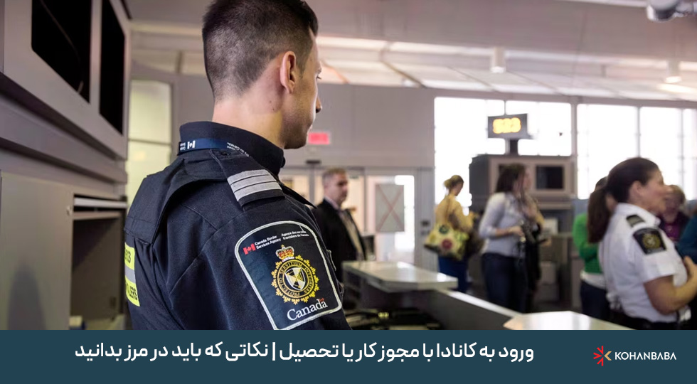 ورود به کانادا با مجوز کار یا تحصیل | نکاتی که باید در مرز بدانید